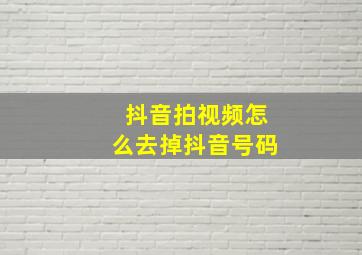 抖音拍视频怎么去掉抖音号码