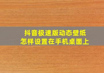 抖音极速版动态壁纸怎样设置在手机桌面上