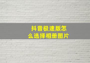 抖音极速版怎么选择相册图片