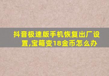 抖音极速版手机恢复出厂设置,宝箱变18金币怎么办