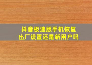 抖音极速版手机恢复出厂设置还是新用户吗