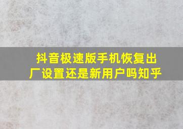 抖音极速版手机恢复出厂设置还是新用户吗知乎