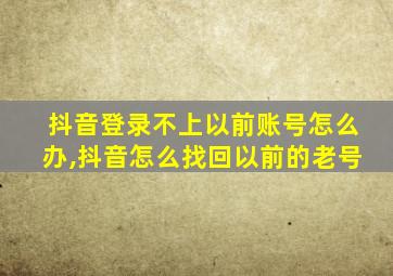 抖音登录不上以前账号怎么办,抖音怎么找回以前的老号