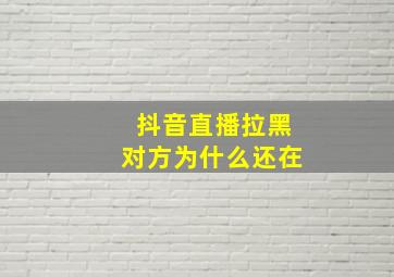 抖音直播拉黑对方为什么还在