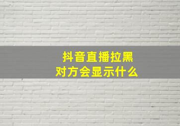 抖音直播拉黑对方会显示什么