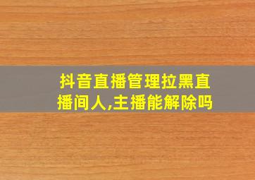 抖音直播管理拉黑直播间人,主播能解除吗