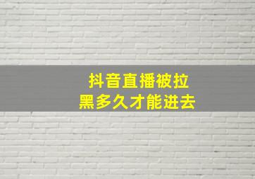 抖音直播被拉黑多久才能进去