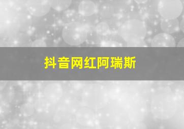 抖音网红阿瑞斯