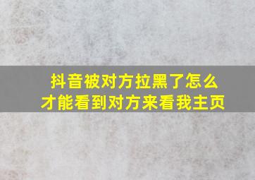 抖音被对方拉黑了怎么才能看到对方来看我主页