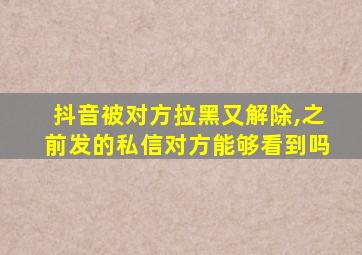 抖音被对方拉黑又解除,之前发的私信对方能够看到吗