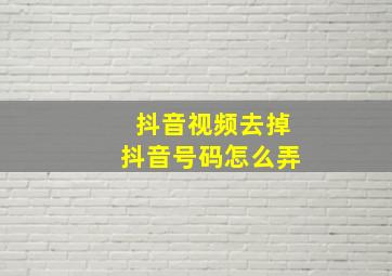 抖音视频去掉抖音号码怎么弄