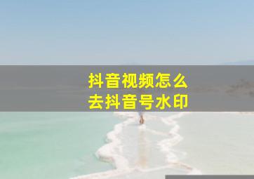 抖音视频怎么去抖音号水印