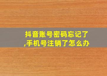 抖音账号密码忘记了,手机号注销了怎么办