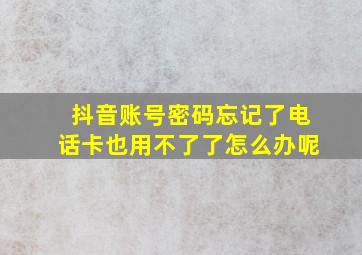 抖音账号密码忘记了电话卡也用不了了怎么办呢