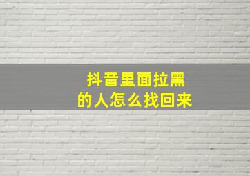 抖音里面拉黑的人怎么找回来