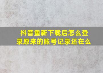 抖音重新下载后怎么登录原来的账号记录还在么