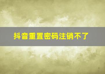 抖音重置密码注销不了