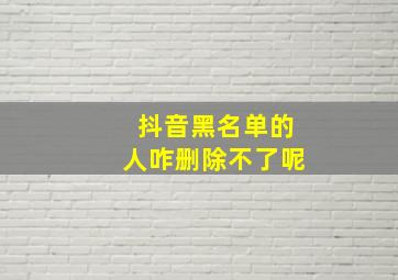 抖音黑名单的人咋删除不了呢