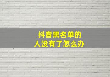 抖音黑名单的人没有了怎么办