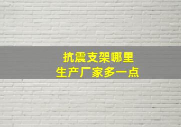 抗震支架哪里生产厂家多一点