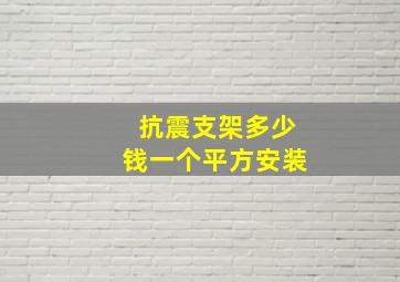 抗震支架多少钱一个平方安装