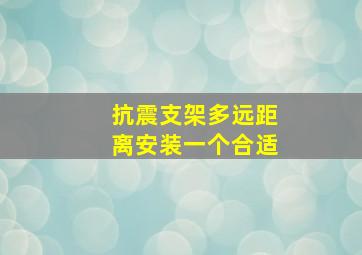 抗震支架多远距离安装一个合适