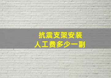 抗震支架安装人工费多少一副