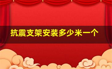 抗震支架安装多少米一个