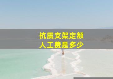 抗震支架定额人工费是多少