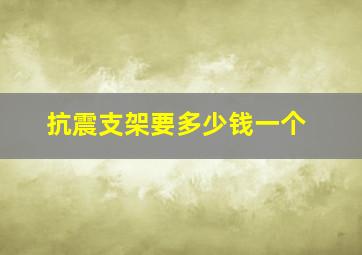 抗震支架要多少钱一个