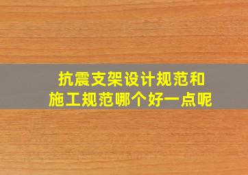 抗震支架设计规范和施工规范哪个好一点呢