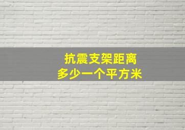 抗震支架距离多少一个平方米