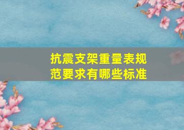 抗震支架重量表规范要求有哪些标准