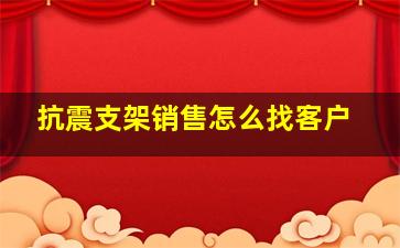 抗震支架销售怎么找客户