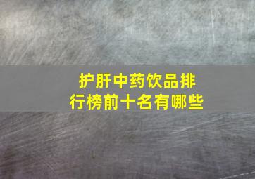 护肝中药饮品排行榜前十名有哪些