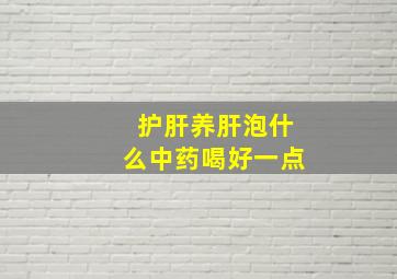 护肝养肝泡什么中药喝好一点