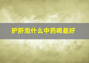 护肝泡什么中药喝最好