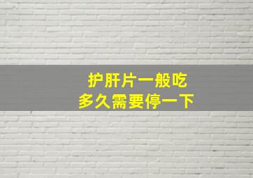 护肝片一般吃多久需要停一下