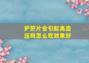 护肝片会引起高血压吗怎么吃效果好