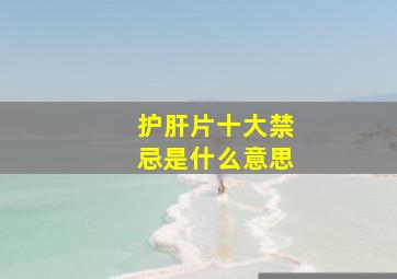 护肝片十大禁忌是什么意思