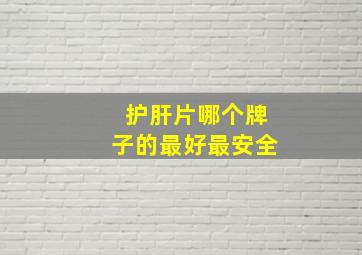 护肝片哪个牌子的最好最安全