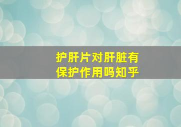 护肝片对肝脏有保护作用吗知乎