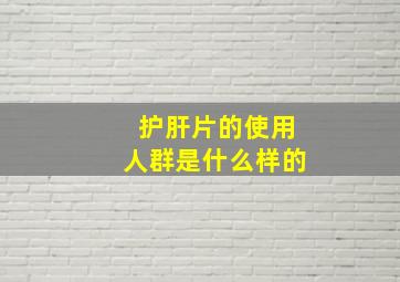 护肝片的使用人群是什么样的