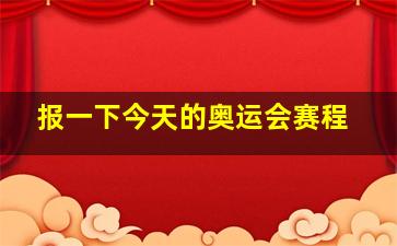 报一下今天的奥运会赛程