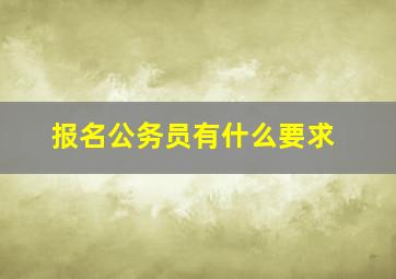 报名公务员有什么要求