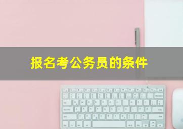 报名考公务员的条件