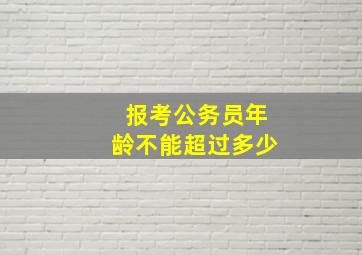 报考公务员年龄不能超过多少