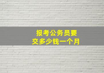 报考公务员要交多少钱一个月