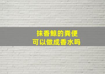 抹香鲸的粪便可以做成香水吗