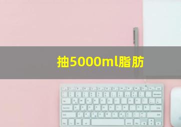 抽5000ml脂肪